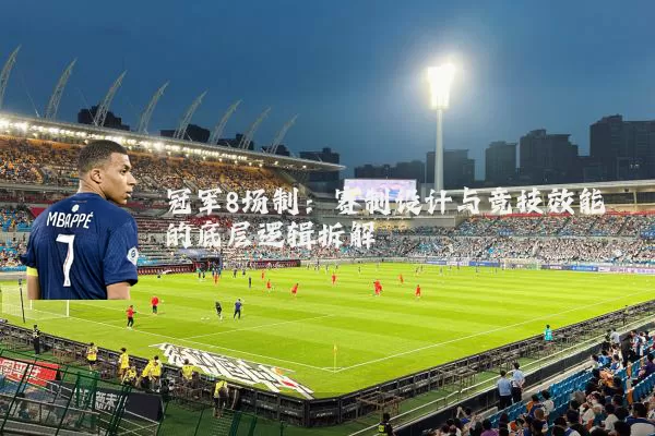 冠军8场制：赛制设计与竞技效能的底层逻辑拆解