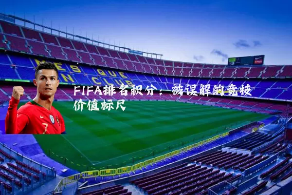 FIFA排名积分：被误解的竞技价值标尺