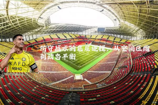 防守战术的底层逻辑：从空间压缩到动态平衡