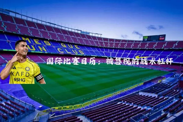 国际比赛日历:被忽视的战术杠杆