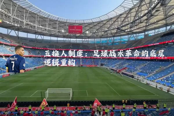 五换人制度：足球战术革命的底层逻辑重构